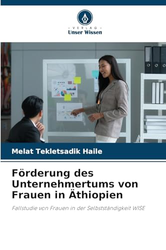 Förderung des Unternehmertums von Frauen in Äthiopien: Fallstudie von Frauen in der Selbstständigkeit WISE von Verlag Unser Wissen