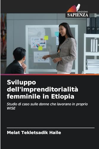 Sviluppo dell'imprenditorialità femminile in Etiopia: Studio di caso sulle donne che lavorano in proprio WISE von Edizioni Sapienza