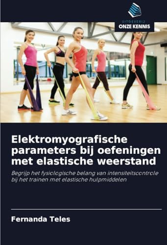 Elektromyografische parameters bij oefeningen met elastische weerstand: Begrijp het fysiologische belang van intensiteitscontrole bij het trainen met elastische hulpmiddelen von Uitgeverij Onze Kennis