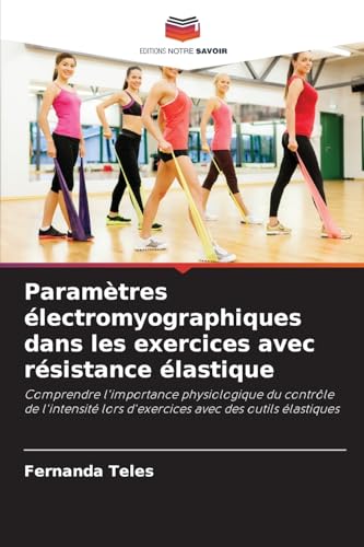 Paramètres électromyographiques dans les exercices avec résistance élastique: Comprendre l'importance physiologique du contrôle de l'intensité lors d'exercices avec des outils élastiques von Editions Notre Savoir