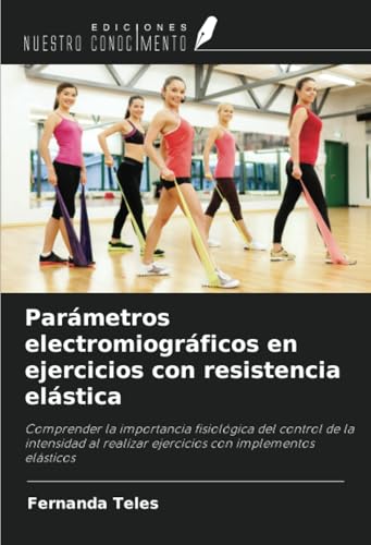 Parámetros electromiográficos en ejercicios con resistencia elástica: Comprender la importancia fisiológica del control de la intensidad al realizar ejercicios con implementos elásticos von Ediciones Nuestro Conocimiento