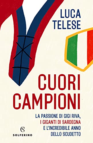 Cuori campioni. La passione di Gigi Riva, i giganti di Sardegna e l’incredibile anno dello scudetto