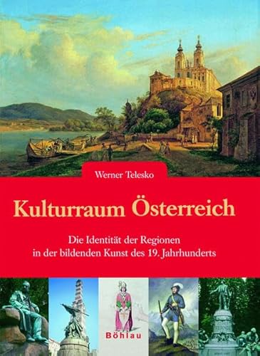 Kulturraum Österreich: Die Identität der Regionen in der bildenden Kunst des 19. Jahrhunderts