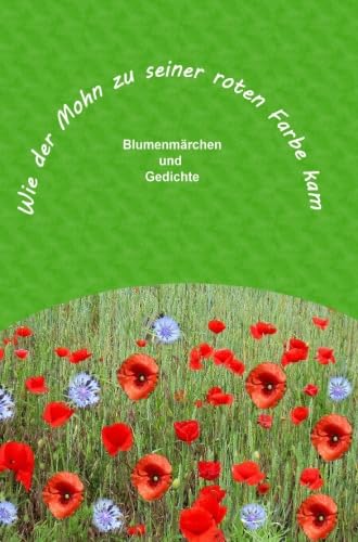 Wie der Mohn zu seiner roten Farbe kam: Blumenmärchen und Gedichte von epubli GmbH