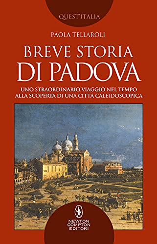 Breve storia di Padova. Uno straordinario viaggio nel tempo alla scoperta di una città caleidoscopica (Quest'Italia)