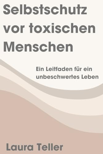 Selbstschutz vor toxischen Menschen: Ein Leitfaden für ein unbeschwertes Leben von Independently published