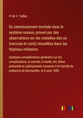Du retentissement morbide dans le système osseux, prouvé par des observations sur les maladies des os (nécrose et carie) recueillies dans les hôpitaux ... de médecine de Montpellier, le 8 août 1838 von Outlook Verlag