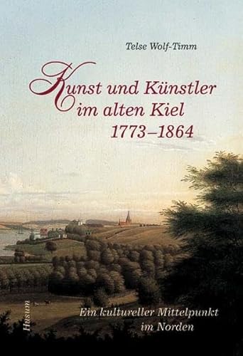 Kunst und Künstler im alten Kiel (1773-1864) - Ein kultureller Mittelpunkt im Norden