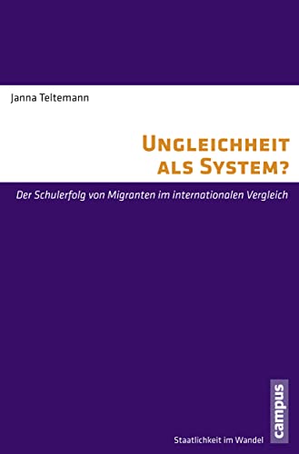 Ungleichheit als System?: Der Schulerfolg von Migranten im internationalen Vergleich (Staatlichkeit im Wandel, 26)