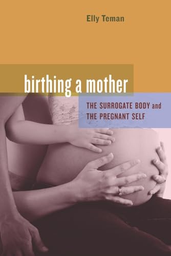 Birthing a Mother: The Surrogate Body and the Pregnant Self von University of California Press