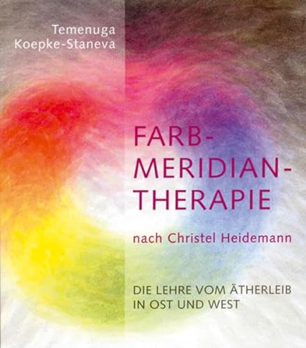 Farbmeridiantherapie nach Christel Heidemann: Die Lehre vom Ätherleib in Ost und West