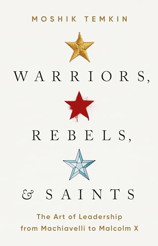 Warriors, Rebels, and Saints: The Art of Leadership from Machiavelli to Malcolm X von PublicAffairs