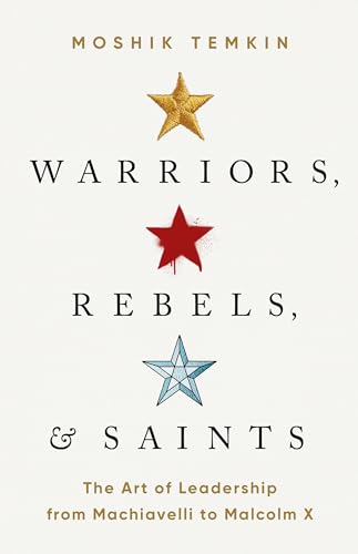 Warriors, Rebels, and Saints: The Art of Leadership from Machiavelli to Malcolm X