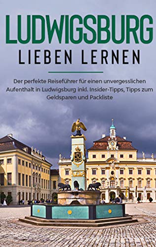 Ludwigsburg lieben lernen: Der perfekte Reiseführer für einen unvergesslichen Aufenthalt in Ludwigsburg inkl. Insider-Tipps, Tipps zum Geldsparen und Packliste Ludwigsburg lieben lernen: Der perfekte Reiseführer für einen unvergesslichen Aufenthalt in Ludwigsburg inkl. Insider-Tipps, Tipps zum Geldsparen und Packliste