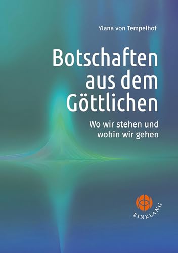 Botschaften aus dem Göttlichen: Wo wir stehen und wohin wir gehen von Einklang Verlag