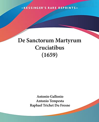 De Sanctorum Martyrum Cruciatibus (1659) von Kessinger Publishing