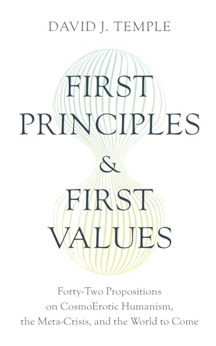 First Principles and First Values: Forty-Two Propositions on CosmoErotic Humanism, the Meta-Crisis, and the World to Come von World Philosophy & Religion Press