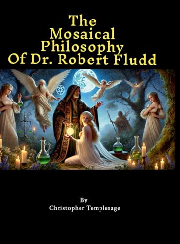 The Mosaical Philosophy of Dr. Robert Fludd: Illustrated & Elucidated von Lulu.com