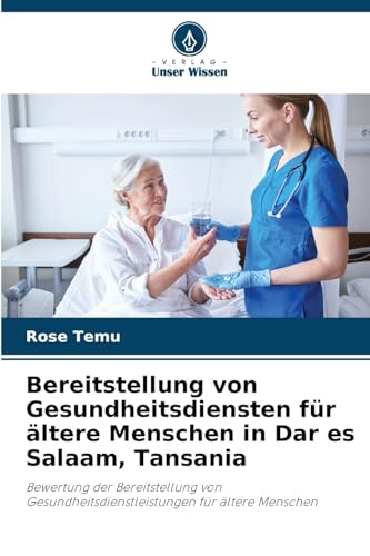 Bereitstellung von Gesundheitsdiensten für ältere Menschen in Dar es Salaam, Tansania: Bewertung der Bereitstellung von Gesundheitsdienstleistungen für ältere Menschen von Verlag Unser Wissen