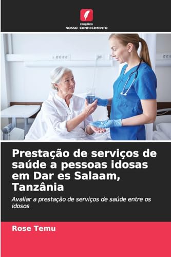 Prestação de serviços de saúde a pessoas idosas em Dar es Salaam, Tanzânia: Avaliar a prestação de serviços de saúde entre os idosos von Edições Nosso Conhecimento