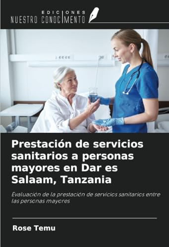 Prestación de servicios sanitarios a personas mayores en Dar es Salaam, Tanzania: Evaluación de la prestación de servicios sanitarios entre las personas mayores von Ediciones Nuestro Conocimiento