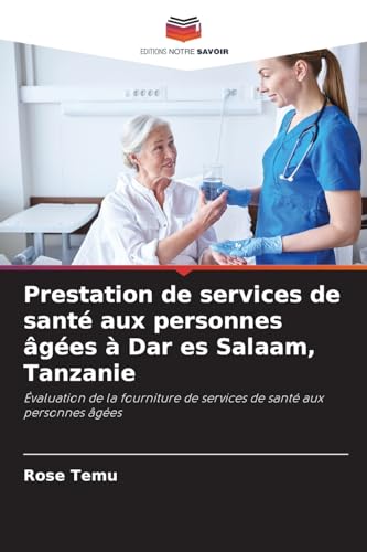 Prestation de services de santé aux personnes âgées à Dar es Salaam, Tanzanie: Évaluation de la fourniture de services de santé aux personnes âgées von Editions Notre Savoir