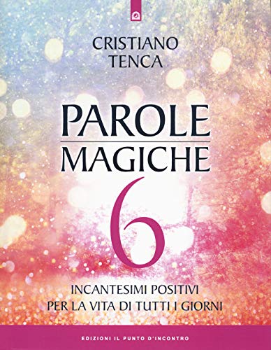 Parole magiche. Incantesimi positivi per la vita di tutti i giorni (Vol. 6) (Nuove frontiere del pensiero)