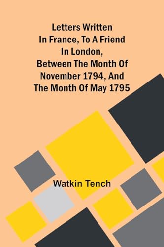 Letters Written In France, To A Friend In London, Between The Month Of November 1794, And The Month Of May 1795 von Alpha Editions