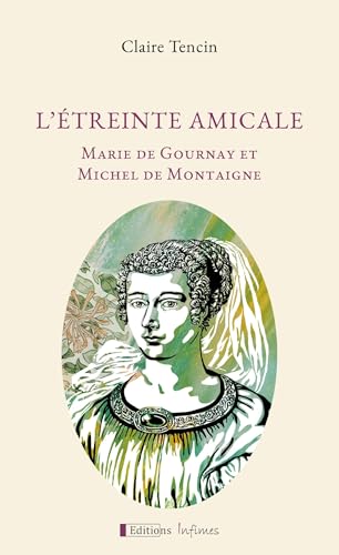 L'étreinte amicale: Marie de Gournay et Michel de Montaigne von Infimes Editions