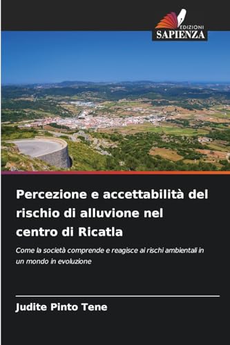 Percezione e accettabilità del rischio di alluvione nel centro di Ricatla: Come la società comprende e reagisce ai rischi ambientali in un mondo in evoluzione von Edizioni Sapienza