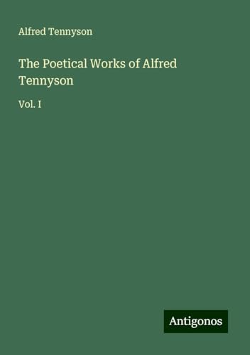 The Poetical Works of Alfred Tennyson: Vol. I von Antigonos Verlag