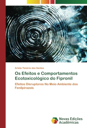 Os Efeitos e Comportamentos Ecotoxicológico do Fipronil: Efeitos Disruptores No Meio Ambiente dos Fenilpirazois von Novas Edições Acadêmicas