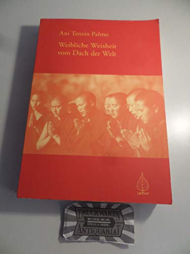 Weibliche Weisheit vom Dach der Welt: Belehrungen über praktischen Buddhismus