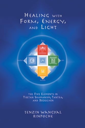 Healing with Form, Energy, and Light: The Five Elements in Tibetan Shamanism, Tantra, and Dzogchen