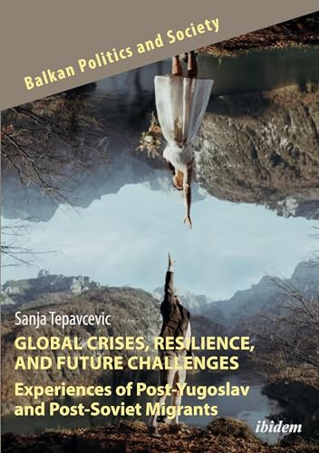 Global Crises, Resilience, and Future Challenges: Experiences of Post-Yugoslav and Post-Soviet Migrants (Balkan Politics and Society) von ibidem