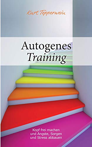 Autogenes Training: Kopf frei machen und Ängste, Sorgen und Stress abbauen von Books on Demand