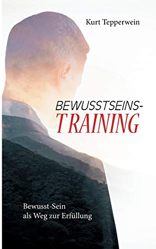 Bewusstseins-Training: Bewusst-Sein als Weg zur Erfüllung