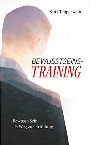 Bewusstseins-Training: Bewusst-Sein als Weg zur Erfüllung