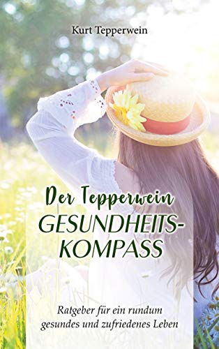 Der Tepperwein Gesundheits-Kompass: Ratgeber für ein rundum gesundes und zufriedenes Leben Der Tepperwein Gesundheits-Kompass: Ratgeber für ein rundum gesundes und zufriedenes Leben