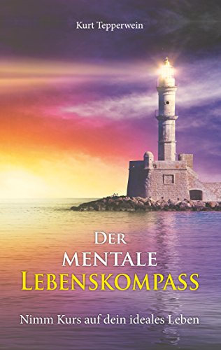 Der mentale Lebenskompass: Nimm Kurs auf dein ideales Leben