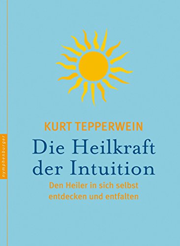 Die Heilkraft der Intuition: Den Heiler in sich selbst entdecken und entfalten Die Heilkraft der Intuition: Den Heiler in sich selbst entdecken und entfalten