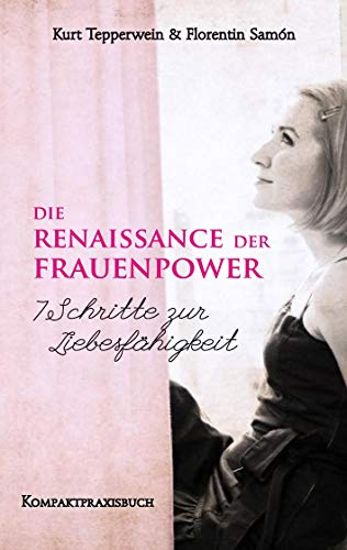 Die Renaissance der Frauenpower - 7 Schritte zur Liebesfähigkeit: Kompaktpraxisbuch (Frau sein - Frauenpower) von Books on Demand GmbH