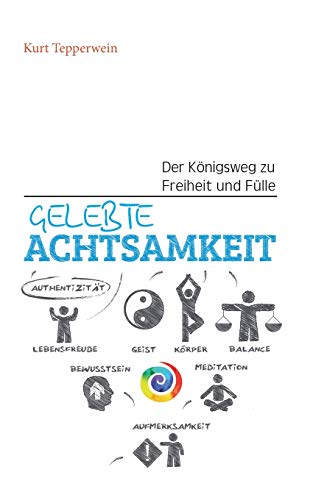 Gelebte Achtsamkeit: Der Königsweg zu Freiheit und Fülle Gelebte Achtsamkeit: Der Königsweg zu Freiheit und Fülle