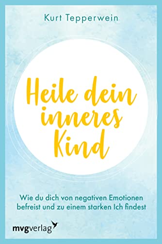 Heile dein inneres Kind: Wie du dich von negativen Emotionen befreist und zu einem starken Ich findest von MVG Moderne Vlgs. Ges.