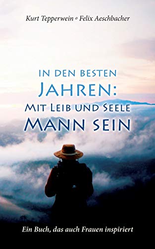 In den besten Jahren: Mit Leib und Seele Mann: Ein Buch, das auch Frauen inspiriert In den besten Jahren: Mit Leib und Seele Mann: Ein Buch, das auch Frauen inspiriert