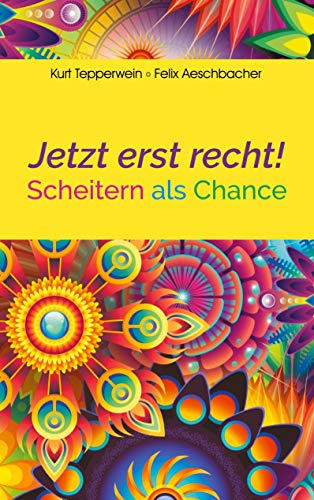 Jetzt erst recht!: Scheitern als Chance Jetzt erst recht!: Scheitern als Chance