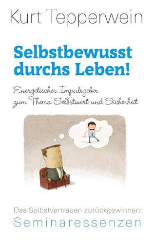 Selbstbewusst durchs Leben!: Energetischer Impulsgeber zum Thema Selbstwert und Sicherheit. Das Selbstvertrauen zurückgewinnen (Kurt Tepperwein: Seminaressenzen)