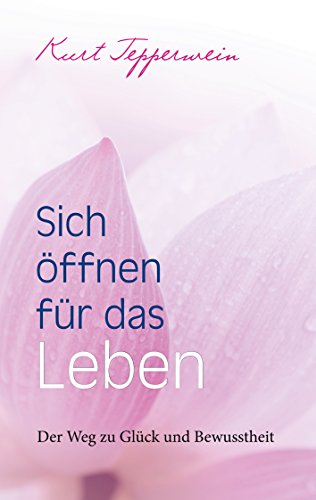 Sich öffnen für das Leben: Der Weg zu Glück und Bewusstheit Sich öffnen für das Leben: Der Weg zu Glück und Bewusstheit von Books on Demand
