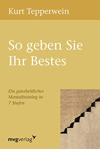 So geben Sie Ihr Bestes: Ein Ganzheitliches Mentaltraining In 7 Stufen So geben Sie Ihr Bestes: Ein Ganzheitliches Mentaltraining In 7 Stufen von mvg Verlag