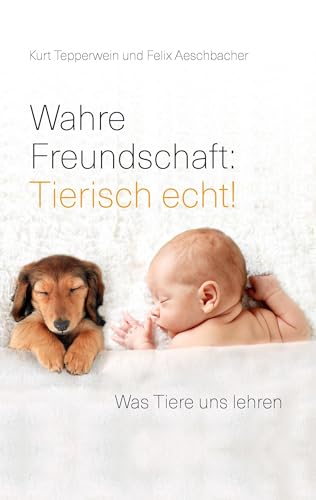 Wahre Freundschaft: Tierisch echt!: Was Tiere uns lehren